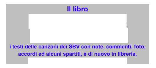 Il libro
“Versetti sardonici-Sardonici accordi” 
i testi delle canzoni dei SBV con note, commenti, foto, accordi ed alcuni spartiti, è di nuovo in libreria, 
cliccate qua per l’elenco delle rivendite